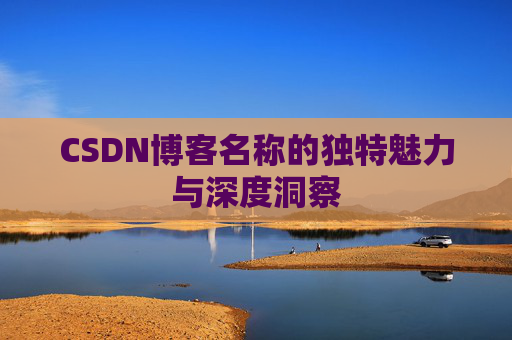 CSDN博客名称的独特魅力与深度洞察