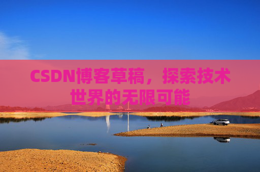 CSDN博客草稿，探索技术世界的无限可能